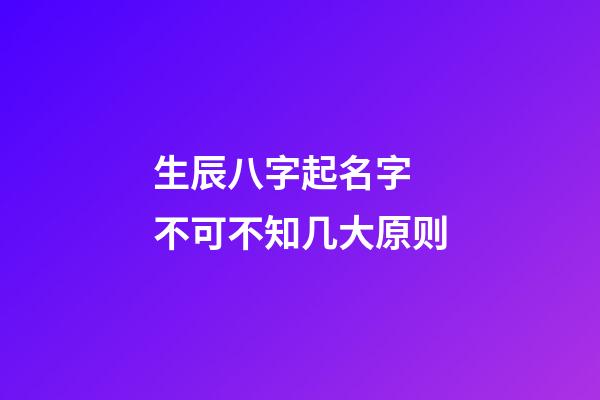 生辰八字起名字 不可不知几大原则